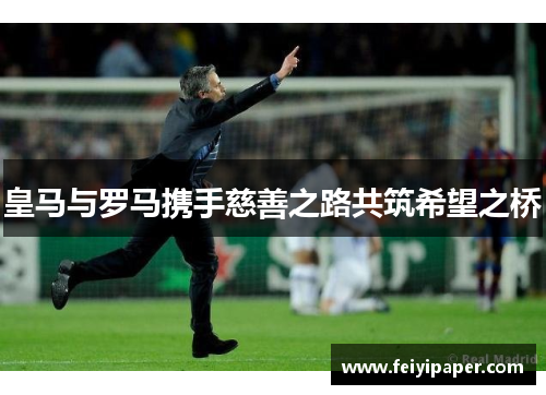 皇马与罗马携手慈善之路共筑希望之桥