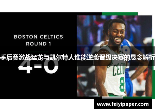季后赛激战猛龙与凯尔特人谁能逆袭晋级决赛的悬念解析