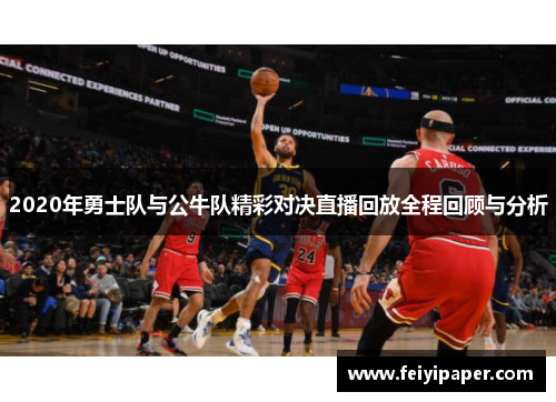 2020年勇士队与公牛队精彩对决直播回放全程回顾与分析
