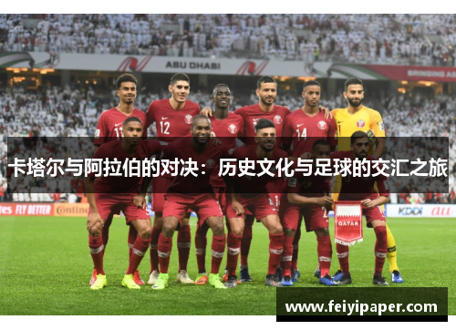 卡塔尔与阿拉伯的对决：历史文化与足球的交汇之旅