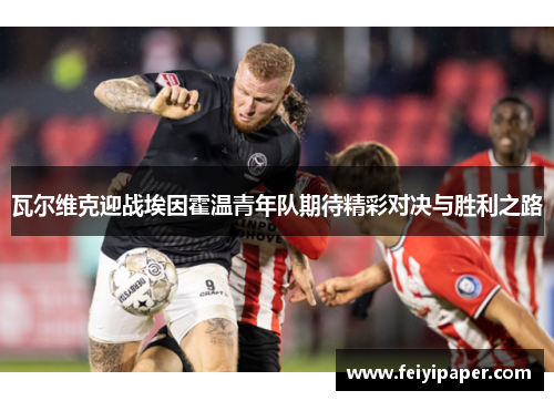 瓦尔维克迎战埃因霍温青年队期待精彩对决与胜利之路