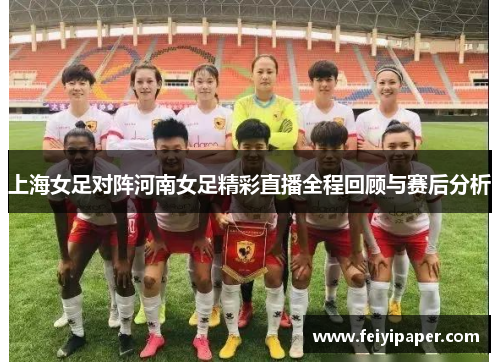 上海女足对阵河南女足精彩直播全程回顾与赛后分析