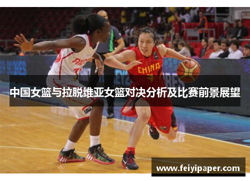 中国女篮与拉脱维亚女篮对决分析及比赛前景展望
