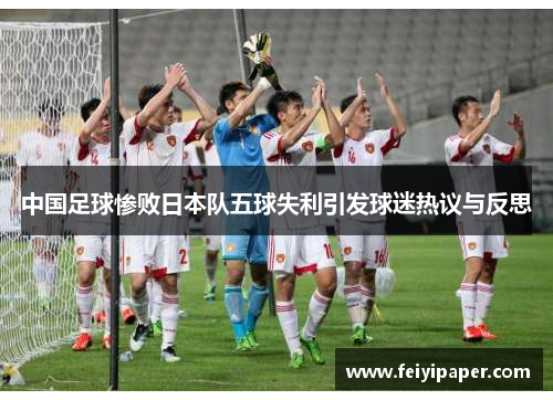 中国足球惨败日本队五球失利引发球迷热议与反思