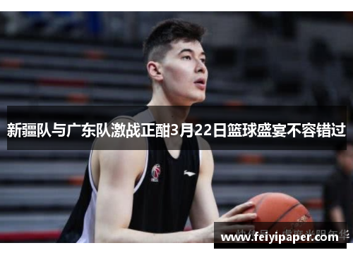 新疆队与广东队激战正酣3月22日篮球盛宴不容错过