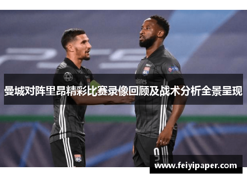 曼城对阵里昂精彩比赛录像回顾及战术分析全景呈现