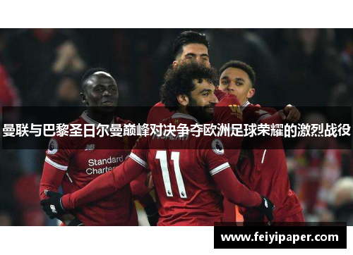 曼联与巴黎圣日尔曼巅峰对决争夺欧洲足球荣耀的激烈战役