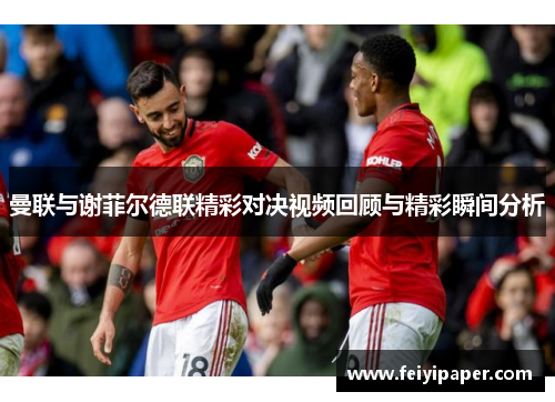 曼联与谢菲尔德联精彩对决视频回顾与精彩瞬间分析