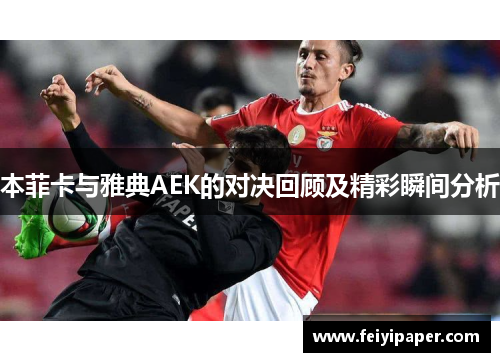 本菲卡与雅典AEK的对决回顾及精彩瞬间分析