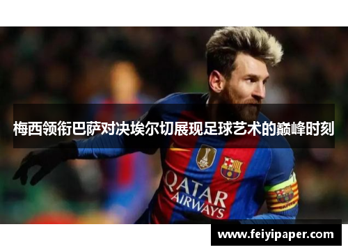 梅西领衔巴萨对决埃尔切展现足球艺术的巅峰时刻